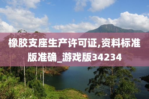 橡胶支座生产许可证,资料标准版准确_游戏版34234