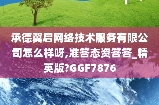 承德冀启网络技术服务有限公司怎么样呀,准答态资答答_精英版?GGF7876