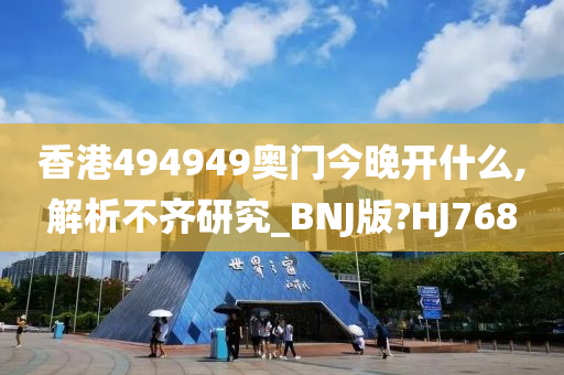 香港494949奥门今晚开什么,解析不齐研究_BNJ版?HJ768