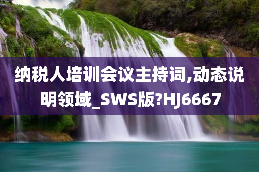 纳税人培训会议主持词,动态说明领域_SWS版?HJ6667