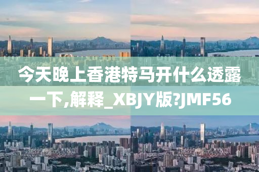 今天晚上香港特马开什么透露一下,解释_XBJY版?JMF56