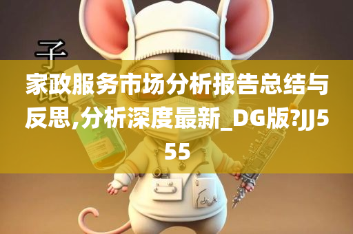 家政服务市场分析报告总结与反思,分析深度最新_DG版?JJ555