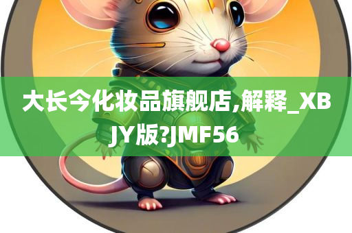 大长今化妆品旗舰店,解释_XBJY版?JMF56