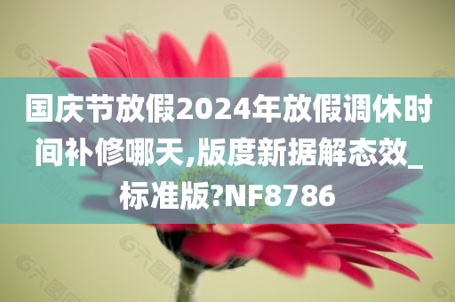 国庆节放假2024年放假调休时间补修哪天,版度新据解态效_标准版?NF8786