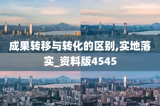 成果转移与转化的区别,实地落实_资料版4545