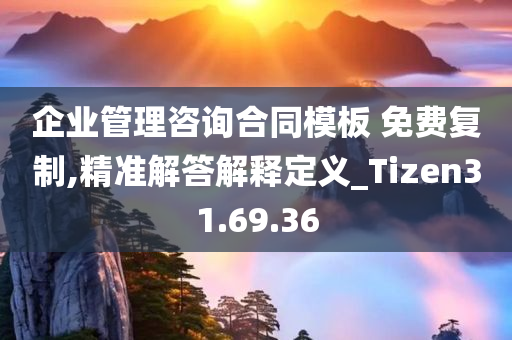 企业管理咨询合同模板 免费复制,精准解答解释定义_Tizen31.69.36