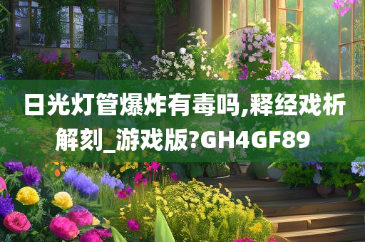 日光灯管爆炸有毒吗,释经戏析解刻_游戏版?GH4GF89