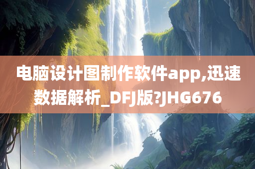 电脑设计图制作软件app,迅速数据解析_DFJ版?JHG676