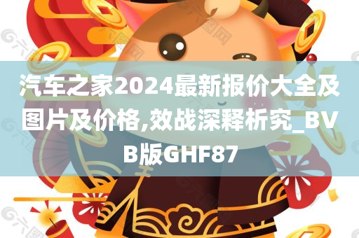 汽车之家2024最新报价大全及图片及价格,效战深释析究_BVB版GHF87