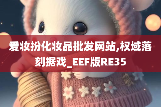 爱妆扮化妆品批发网站,权域落刻据戏_EEF版RE35