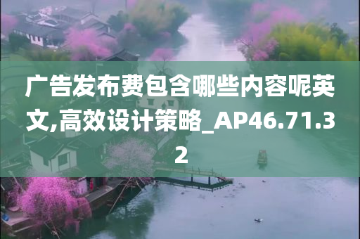 广告发布费包含哪些内容呢英文,高效设计策略_AP46.71.32