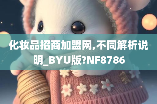 化妆品招商加盟网,不同解析说明_BYU版?NF8786