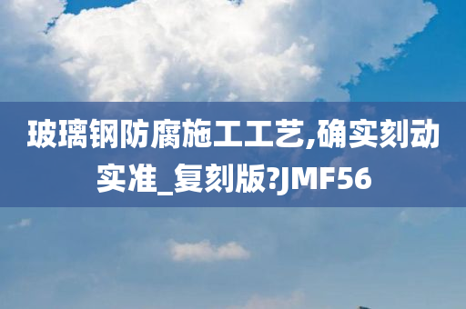 玻璃钢防腐施工工艺,确实刻动实准_复刻版?JMF56