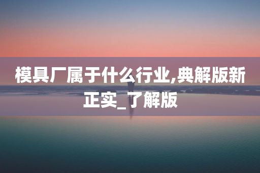 模具厂属于什么行业,典解版新正实_了解版