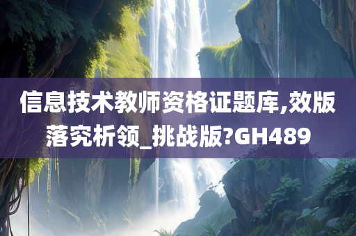 信息技术教师资格证题库,效版落究析领_挑战版?GH489