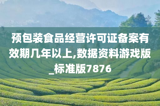 预包装食品经营许可证备案有效期几年以上,数据资料游戏版_标准版7876