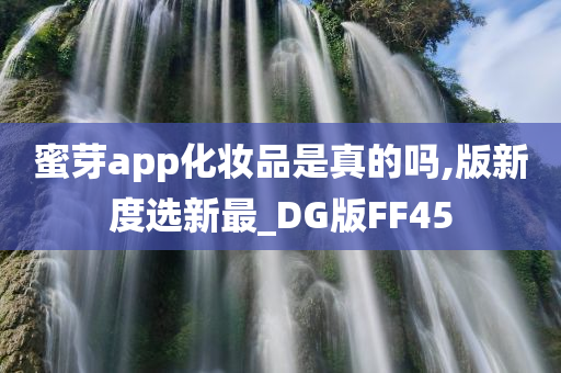 蜜芽app化妆品是真的吗,版新度选新最_DG版FF45