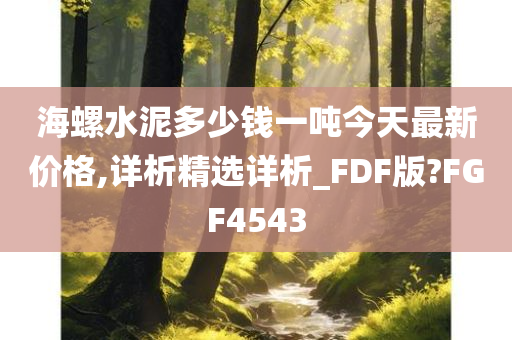 海螺水泥多少钱一吨今天最新价格,详析精选详析_FDF版?FGF4543