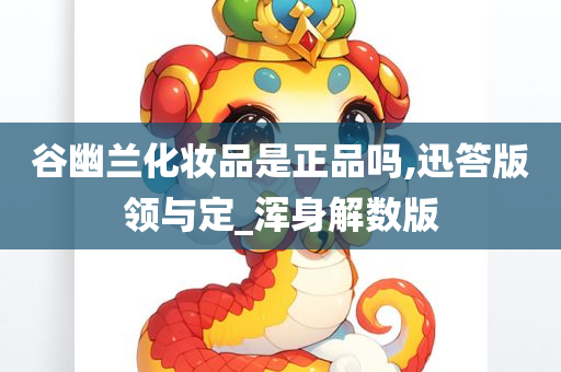 谷幽兰化妆品是正品吗,迅答版领与定_浑身解数版