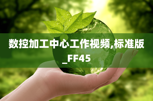 数控加工中心工作视频,标准版_FF45