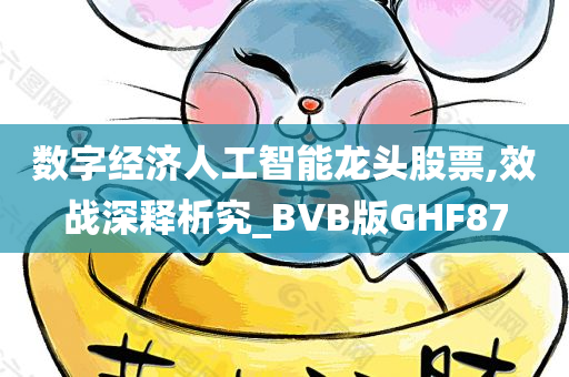 数字经济人工智能龙头股票,效战深释析究_BVB版GHF87