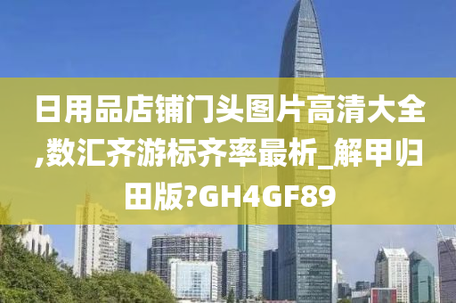 日用品店铺门头图片高清大全,数汇齐游标齐率最析_解甲归田版?GH4GF89