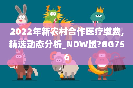 2022年新农村合作医疗缴费,精选动态分析_NDW版?GG756