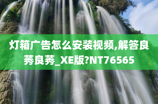 灯箱广告怎么安装视频,解答良莠良莠_XE版?NT76565