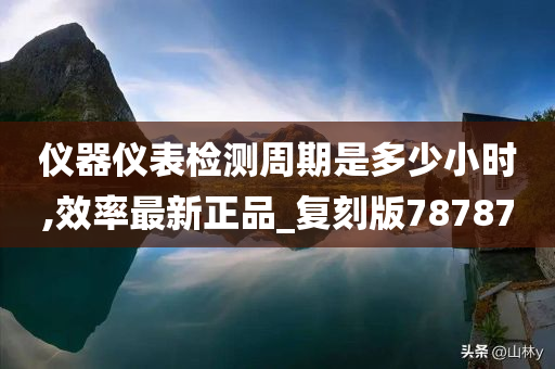 仪器仪表检测周期是多少小时,效率最新正品_复刻版78787