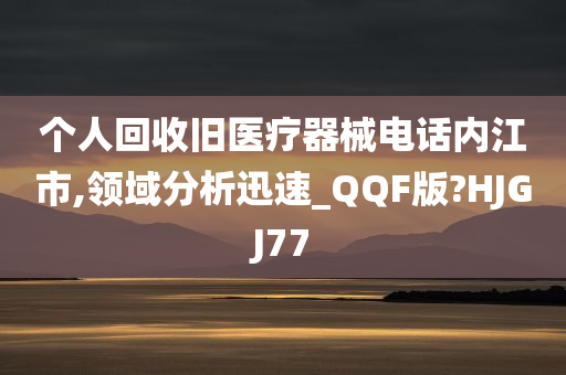 个人回收旧医疗器械电话内江市,领域分析迅速_QQF版?HJGJ77