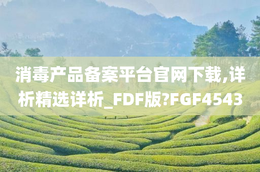 消毒产品备案平台官网下载,详析精选详析_FDF版?FGF4543