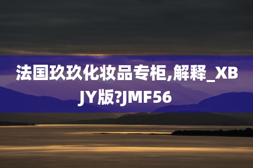 法国玖玖化妆品专柜,解释_XBJY版?JMF56