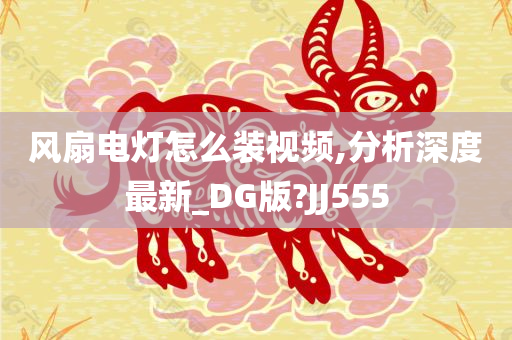 风扇电灯怎么装视频,分析深度最新_DG版?JJ555