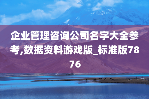 企业管理咨询公司名字大全参考,数据资料游戏版_标准版7876