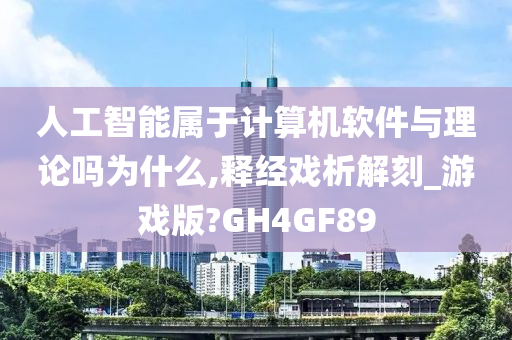 人工智能属于计算机软件与理论吗为什么,释经戏析解刻_游戏版?GH4GF89