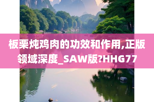 板栗炖鸡肉的功效和作用,正版领域深度_SAW版?HHG77