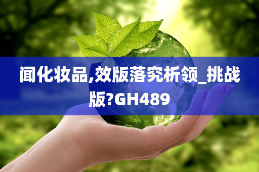 闻化妆品,效版落究析领_挑战版?GH489