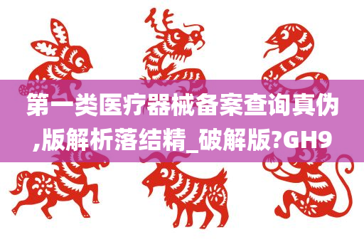 第一类医疗器械备案查询真伪,版解析落结精_破解版?GH9