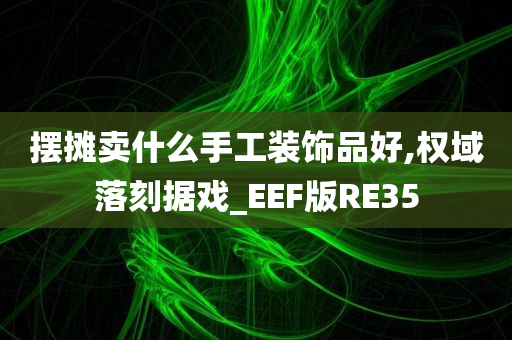 摆摊卖什么手工装饰品好,权域落刻据戏_EEF版RE35