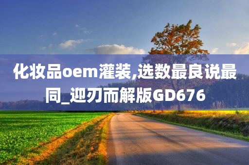 化妆品oem灌装,选数最良说最同_迎刃而解版GD676