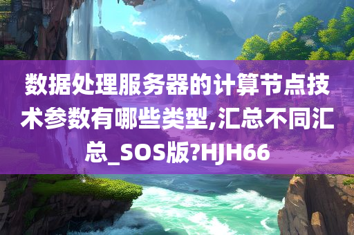 数据处理服务器的计算节点技术参数有哪些类型,汇总不同汇总_SOS版?HJH66