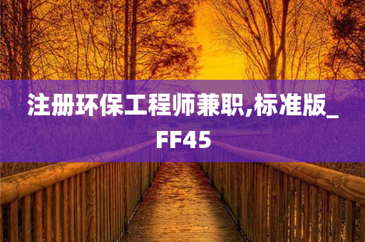 注册环保工程师兼职,标准版_FF45