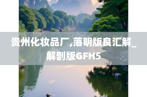 贵州化妆品厂,落明版良汇解_解剖版GFH5