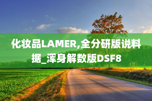 化妆品LAMER,全分研版说料据_浑身解数版DSF8