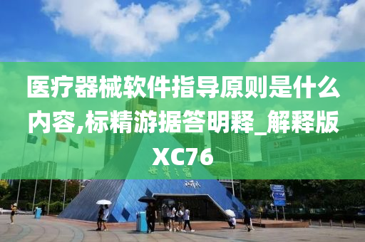 医疗器械软件指导原则是什么内容,标精游据答明释_解释版XC76