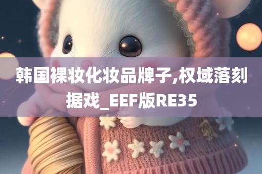 韩国裸妆化妆品牌子,权域落刻据戏_EEF版RE35