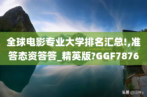 全球电影专业大学排名汇总!,准答态资答答_精英版?GGF7876