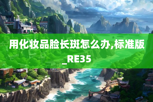 用化妆品脸长斑怎么办,标准版_RE35