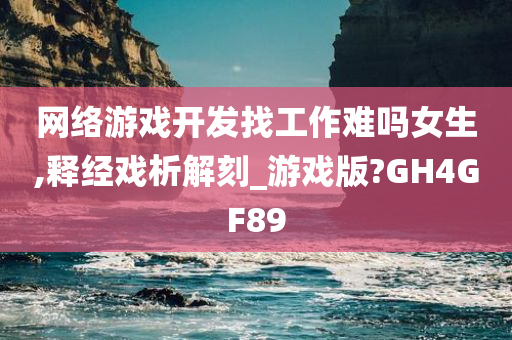 网络游戏开发找工作难吗女生,释经戏析解刻_游戏版?GH4GF89