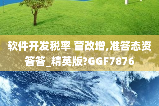 软件开发税率 营改增,准答态资答答_精英版?GGF7876